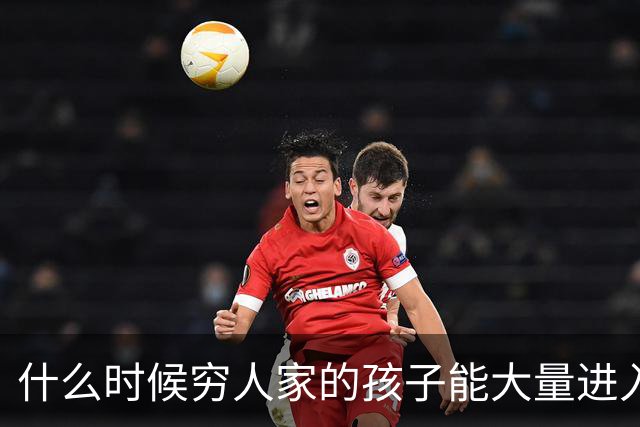 什么时候穷人家的孩子能大量进入国家队了，那中国足球就有了希望