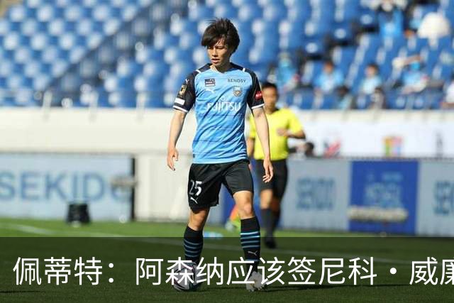 佩蒂特：阿森纳应该签尼科·威廉姆斯，他带球出色能带来巨大提升