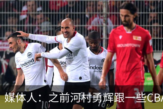 媒体人：之前河村勇辉跟一些CBA球队有过交流 表达过打CBA的想法