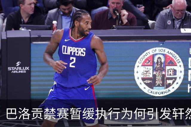 巴洛贡禁赛暂缓执行为何引发轩然大波？