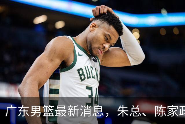 广东男篮最新消息，朱总、陈家政参加品牌方活动 徐杰特训进行时！