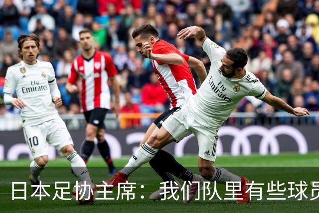 日本足协主席：我们队里有些球员比荷兰和巴西球员更强