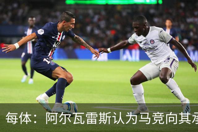 每体：阿尔瓦雷斯认为马竞向其承诺过，收到1亿欧报价就会放人