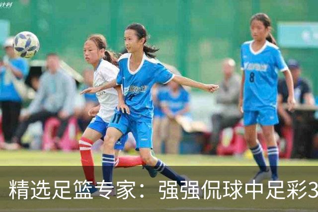 精选足篮专家：强强侃球中足彩322万+单场5连红