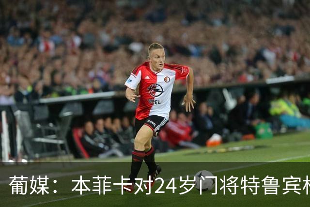 葡媒：本菲卡对24岁门将特鲁宾标价4000万欧，球员梦想去英超踢球