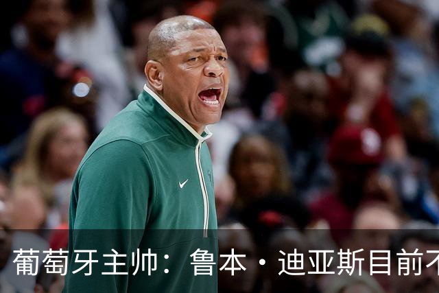 葡萄牙主帅：鲁本·迪亚斯目前不适合比赛 我们会据实际情况轮换