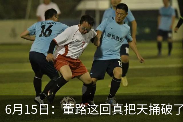 6月15日：董路这回真把天捅破了，西甲球队开出九千欧元签字费求签年轻球员刘凯源